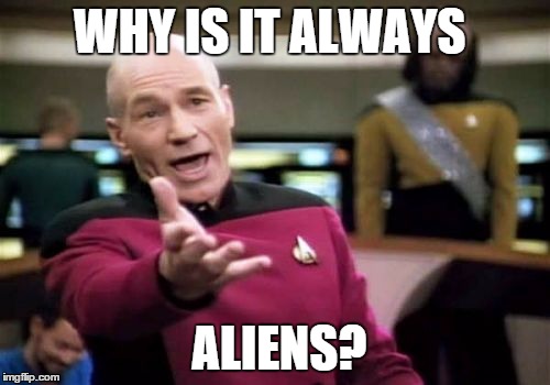 Picard Wtf Meme | WHY IS IT ALWAYS ALIENS? | image tagged in memes,picard wtf | made w/ Imgflip meme maker