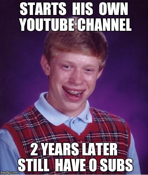 Bad Luck Brian Meme | STARTS  HIS  OWN YOUTUBE CHANNEL 2 YEARS LATER STILL  HAVE 0 SUBS | image tagged in memes,bad luck brian | made w/ Imgflip meme maker