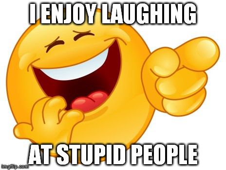 Laughing Smiley Face | I ENJOY LAUGHING AT STUPID PEOPLE | image tagged in laughing smiley face | made w/ Imgflip meme maker