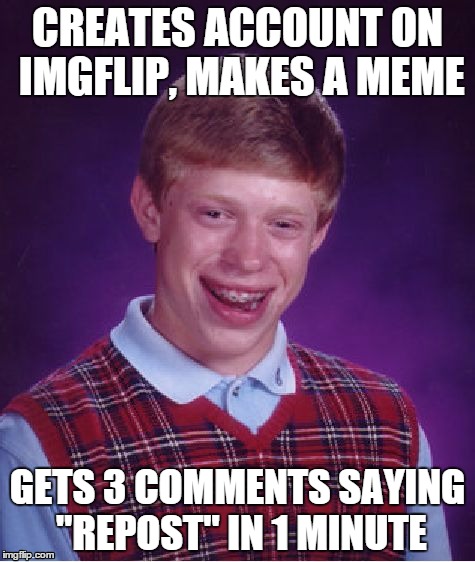 Bad Luck Brian | CREATES ACCOUNT ON IMGFLIP, MAKES A MEME GETS 3 COMMENTS SAYING "REPOST" IN 1 MINUTE | image tagged in memes,bad luck brian | made w/ Imgflip meme maker