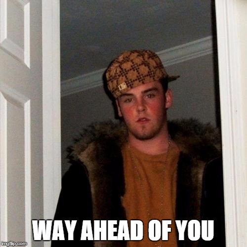 Scumbag Steve Meme | WAY AHEAD OF YOU | image tagged in memes,scumbag steve | made w/ Imgflip meme maker