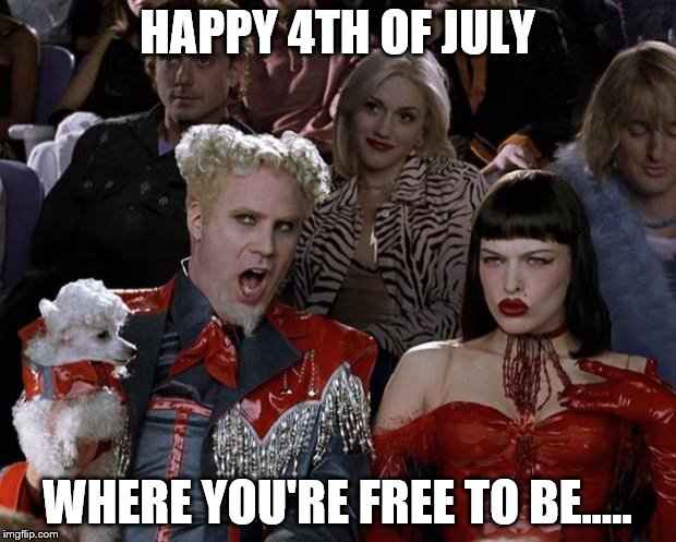 Mugatu So Hot Right Now | HAPPY 4TH OF JULY WHERE YOU'RE FREE TO BE..... | image tagged in memes,mugatu so hot right now | made w/ Imgflip meme maker