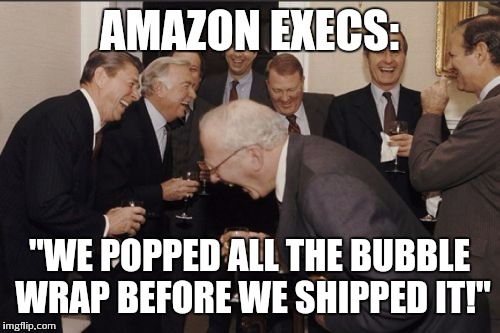 Laughing Men In Suits | AMAZON EXECS: "WE POPPED ALL THE BUBBLE WRAP BEFORE WE SHIPPED IT!" | image tagged in memes,laughing men in suits | made w/ Imgflip meme maker