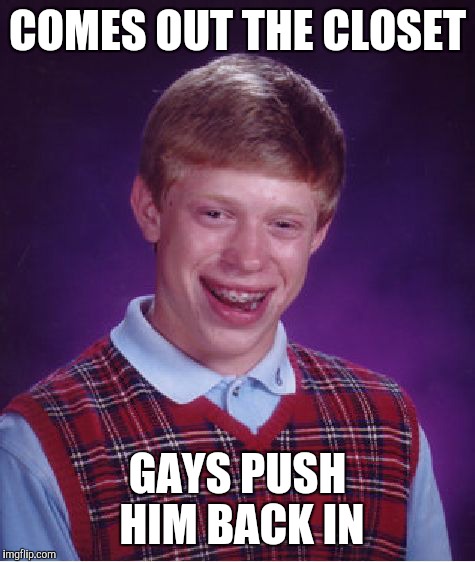 Bad Luck Brian | COMES OUT THE CLOSET GAYS PUSH HIM BACK IN | image tagged in memes,bad luck brian | made w/ Imgflip meme maker