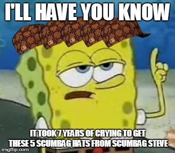 I'll Have You Know Spongebob | I'LL HAVE YOU KNOW IT TOOK 7 YEARS OF CRYING TO GET THESE 5 SCUMBAG HATS FROM SCUMBAG STEVE | image tagged in memes,ill have you know spongebob,scumbag | made w/ Imgflip meme maker