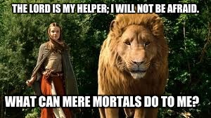 The Lord is my Helper | THE LORD IS MY HELPER; I WILL NOT BE AFRAID. WHAT CAN MERE MORTALS DO TO ME? | image tagged in narnia,lucy,aslan,bible,christian,christianity | made w/ Imgflip meme maker
