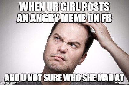 WHEN UR GIRL POSTS AN ANGRY MEME ON FB AND U NOT SURE WHO SHE MAD AT | image tagged in confused guy meme,funny memes,funny meme,funny,confused,girlfriend | made w/ Imgflip meme maker