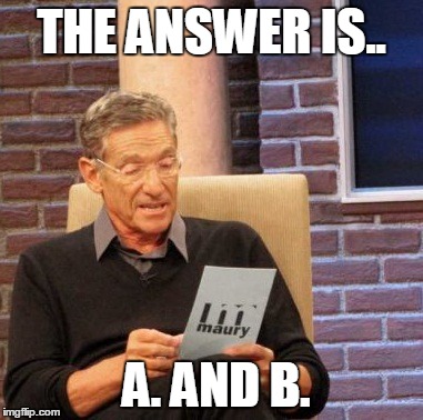 Maury Lie Detector Meme | THE ANSWER IS.. A. AND B. | image tagged in memes,maury lie detector | made w/ Imgflip meme maker