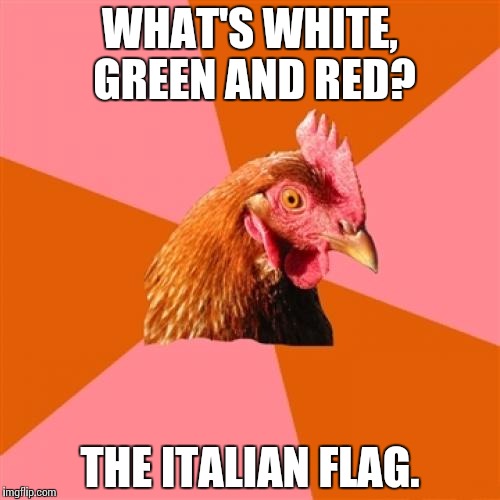 Anti Joke Chicken | WHAT'S WHITE, GREEN AND RED? THE ITALIAN FLAG. | image tagged in memes,anti joke chicken | made w/ Imgflip meme maker