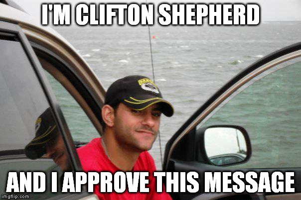 Hi everyone! It's me.  | I'M CLIFTON SHEPHERD AND I APPROVE THIS MESSAGE | image tagged in funny,approves | made w/ Imgflip meme maker
