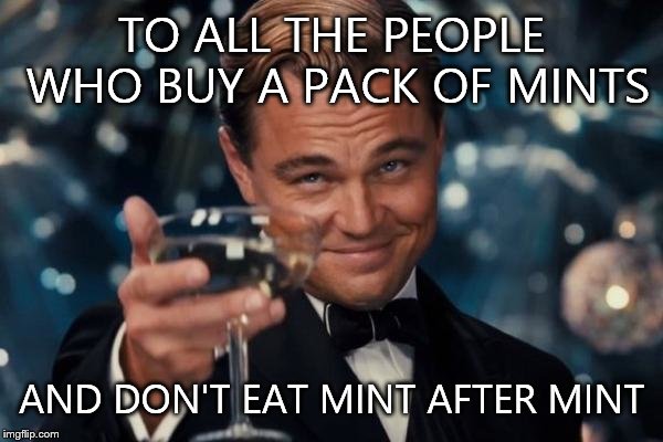 Leonardo Dicaprio Cheers Meme | TO ALL THE PEOPLE WHO BUY A PACK OF MINTS AND DON'T EAT MINT AFTER MINT | image tagged in memes,leonardo dicaprio cheers | made w/ Imgflip meme maker
