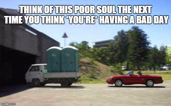 THINK OF THIS POOR SOUL THE NEXT TIME YOU THINK *YOU'RE* HAVING A BAD DAY | image tagged in funny,wtf | made w/ Imgflip meme maker