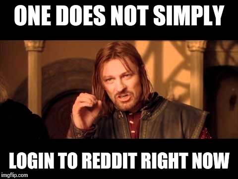 Really, what's the point?  | ONE DOES NOT SIMPLY LOGIN TO REDDIT RIGHT NOW | image tagged in one does not simply 2,memes | made w/ Imgflip meme maker