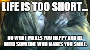 LIFE IS TOO SHORT... DO WHAT MAKES YOU HAPPY AND BE WITH SOMEONE WHO MAKES YOU SMILE. | image tagged in sibling love | made w/ Imgflip meme maker