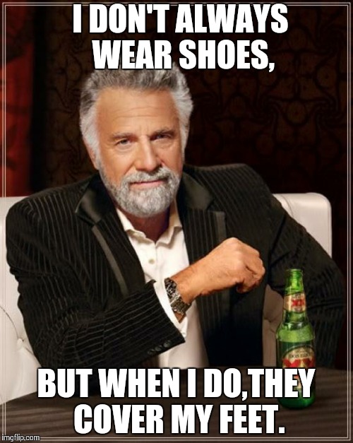 The Most Interesting Man In The World Meme | I DON'T ALWAYS WEAR SHOES, BUT WHEN I DO,THEY COVER MY FEET. | image tagged in memes,the most interesting man in the world | made w/ Imgflip meme maker