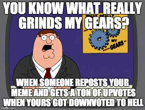 see you guys soon- going on holiday | YOU KNOW WHAT REALLY GRINDS MY GEARS? WHEN SOMEONE REPOSTS YOUR MEME AND GETS A TON OF UPVOTES WHEN YOURS GOT DOWNVOTED TO HELL | image tagged in memes,peter griffin news,repost,upvotes,downvote | made w/ Imgflip meme maker