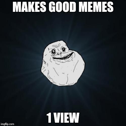 Forever Alone | MAKES GOOD MEMES 1 VIEW | image tagged in memes,forever alone | made w/ Imgflip meme maker