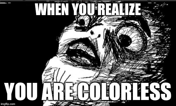 Holy Crap | WHEN YOU REALIZE YOU ARE COLORLESS | image tagged in holy crap | made w/ Imgflip meme maker