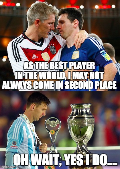 Messi  | AS THE BEST PLAYER IN THE WORLD, I MAY NOT ALWAYS COME IN SECOND PLACE OH WAIT, YES I DO.... | image tagged in world cup,argentina,germany,messi,goal,this is where i'd put my trophy | made w/ Imgflip meme maker