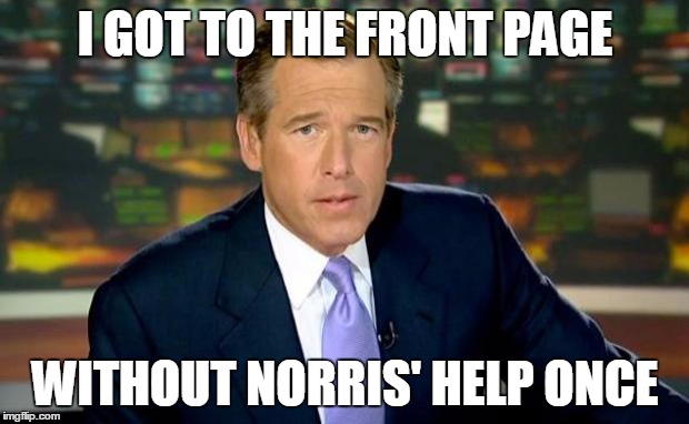 Brian Williams Was There Meme | I GOT TO THE FRONT PAGE WITHOUT NORRIS' HELP ONCE | image tagged in memes,brian williams was there | made w/ Imgflip meme maker