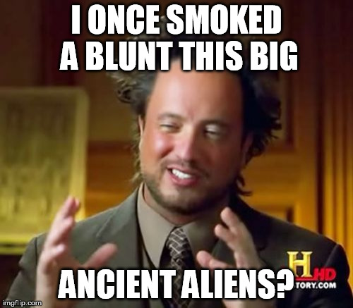 Ancient Aliens Meme | I ONCE SMOKED A BLUNT THIS BIG ANCIENT ALIENS? | image tagged in memes,ancient aliens | made w/ Imgflip meme maker