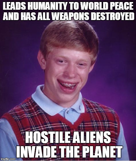 Bad Luck Brian | LEADS HUMANITY TO WORLD PEACE AND HAS ALL WEAPONS DESTROYED HOSTILE ALIENS INVADE THE PLANET | image tagged in memes,bad luck brian | made w/ Imgflip meme maker