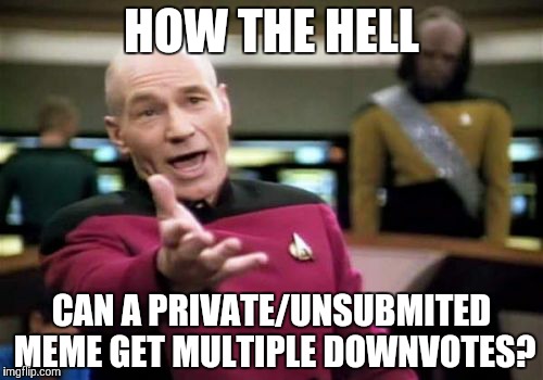 Picard Wtf | HOW THE HELL CAN A PRIVATE/UNSUBMITED MEME GET MULTIPLE DOWNVOTES? | image tagged in memes,picard wtf | made w/ Imgflip meme maker