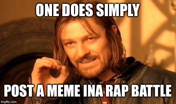 One Does Not Simply Meme | ONE DOES SIMPLY POST A MEME INA RAP BATTLE | image tagged in memes,one does not simply | made w/ Imgflip meme maker