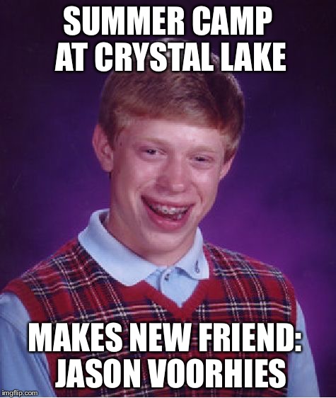Bad Luck Brian | SUMMER CAMP AT CRYSTAL LAKE MAKES NEW FRIEND:
 JASON VOORHIES | image tagged in memes,bad luck brian | made w/ Imgflip meme maker