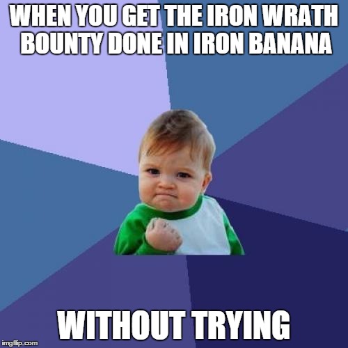 Success Kid | WHEN YOU GET THE IRON WRATH BOUNTY DONE IN IRON BANANA WITHOUT TRYING | image tagged in memes,success kid | made w/ Imgflip meme maker