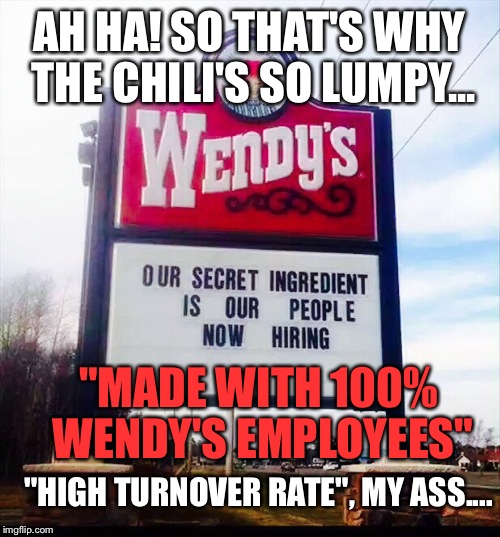 "It's Made Of The PEOPLE! Soylent Green Is People!! Oh Gawwwwwd!" | AH HA! SO THAT'S WHY THE CHILI'S SO LUMPY... "MADE WITH 100% WENDY'S EMPLOYEES" "HIGH TURNOVER RATE", MY ASS.... | image tagged in fast food,wendy's,signs/billboards,hilarious | made w/ Imgflip meme maker