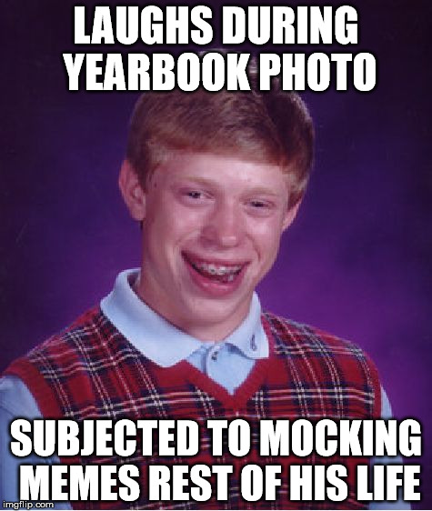 Little Did He Know | LAUGHS DURING YEARBOOK PHOTO SUBJECTED TO MOCKING MEMES REST OF HIS LIFE | image tagged in memes,bad luck brian | made w/ Imgflip meme maker