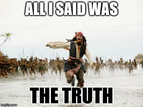 He Told 'Em Straight | ALL I SAID WAS THE TRUTH | image tagged in memes,jack sparrow being chased | made w/ Imgflip meme maker