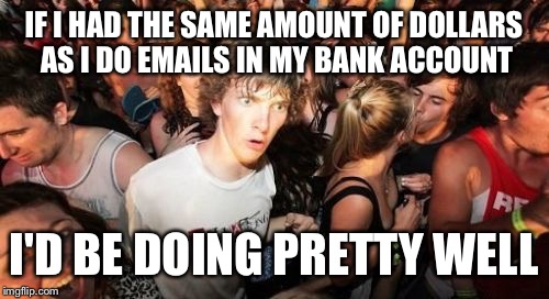 Sudden Clarity Clarence | IF I HAD THE SAME AMOUNT OF DOLLARS AS I DO EMAILS IN MY BANK ACCOUNT I'D BE DOING PRETTY WELL | image tagged in memes,sudden clarity clarence | made w/ Imgflip meme maker