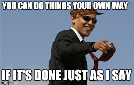 The Dictator of The United States of America | YOU CAN DO THINGS YOUR OWN WAY IF IT'S DONE JUST AS I SAY | image tagged in memes,cool obama,scumbag,barack obama | made w/ Imgflip meme maker
