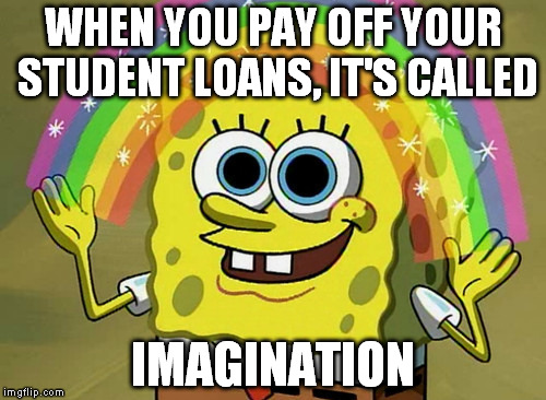 Imagination Spongebob | WHEN YOU PAY OFF YOUR STUDENT LOANS, IT'S CALLED IMAGINATION | image tagged in memes,imagination spongebob | made w/ Imgflip meme maker