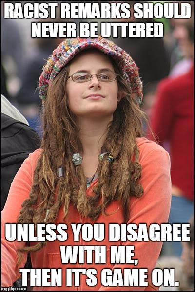 College Liberal | RACIST REMARKS SHOULD NEVER BE UTTERED UNLESS YOU DISAGREE WITH ME, THEN IT'S GAME ON. | image tagged in memes,college liberal | made w/ Imgflip meme maker