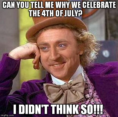 Creepy Condescending Wonka | CAN YOU TELL ME WHY WE CELEBRATE THE 4TH OF JULY? I DIDN'T THINK SO!!! | image tagged in memes,creepy condescending wonka | made w/ Imgflip meme maker