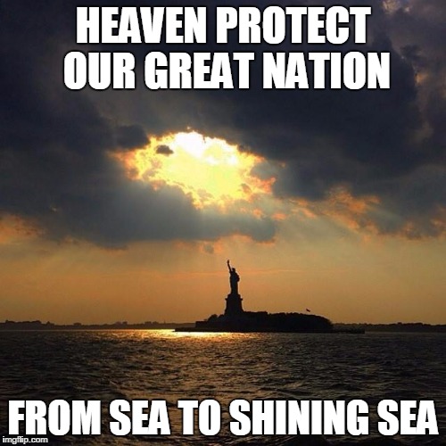 HEAVEN PROTECT OUR GREAT NATION FROM SEA TO SHINING SEA | image tagged in statue of liberty ring of light | made w/ Imgflip meme maker