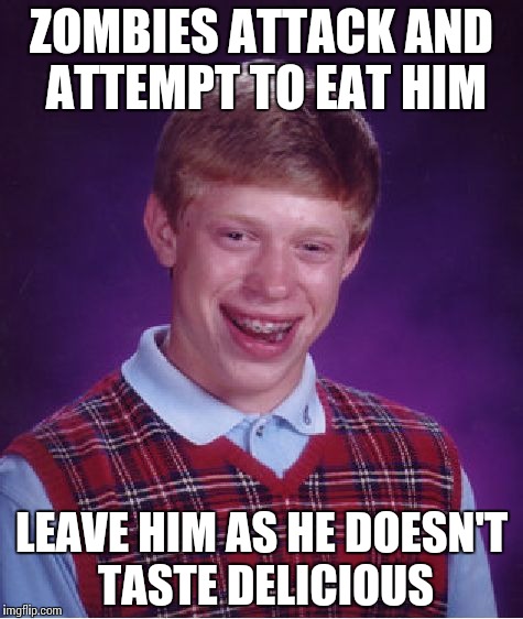 Bad Luck Brian Meme | ZOMBIES ATTACK AND ATTEMPT TO EAT HIM LEAVE HIM AS HE DOESN'T TASTE DELICIOUS | image tagged in memes,bad luck brian | made w/ Imgflip meme maker