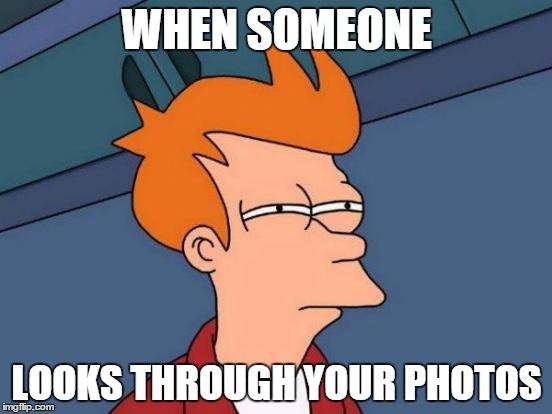 Futurama Fry | WHEN SOMEONE LOOKS THROUGH YOUR PHOTOS | image tagged in memes,futurama fry | made w/ Imgflip meme maker