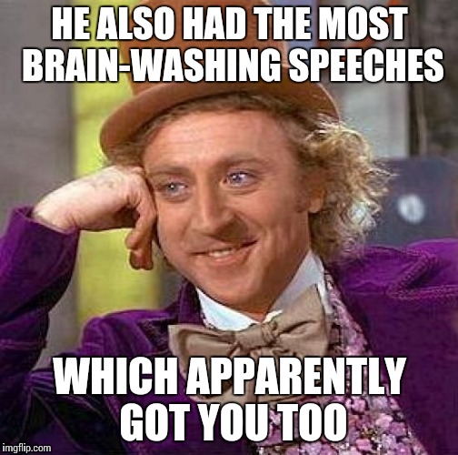 Creepy Condescending Wonka Meme | HE ALSO HAD THE MOST BRAIN-WASHING SPEECHES WHICH APPARENTLY GOT YOU TOO | image tagged in memes,creepy condescending wonka | made w/ Imgflip meme maker