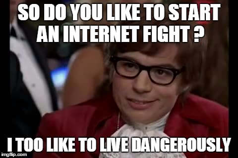 I Too Like To Live Dangerously Meme | SO DO YOU LIKE TO START AN INTERNET FIGHT ? I TOO LIKE TO LIVE DANGEROUSLY | image tagged in memes,i too like to live dangerously | made w/ Imgflip meme maker