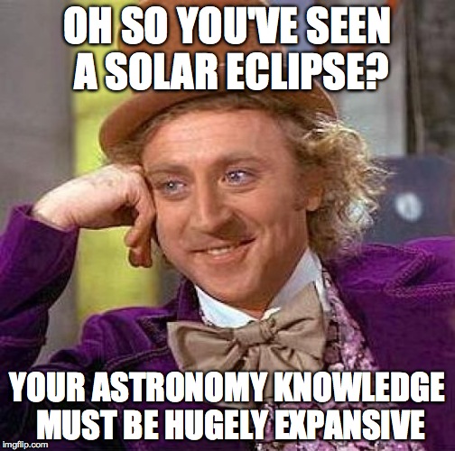 Creepy Condescending Wonka Meme | OH SO YOU'VE SEEN A SOLAR ECLIPSE? YOUR ASTRONOMY KNOWLEDGE MUST BE HUGELY EXPANSIVE | image tagged in memes,creepy condescending wonka | made w/ Imgflip meme maker