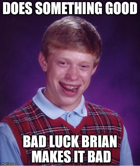 Bad Luck Brian | DOES SOMETHING GOOD BAD LUCK BRIAN MAKES IT BAD | image tagged in memes,bad luck brian | made w/ Imgflip meme maker