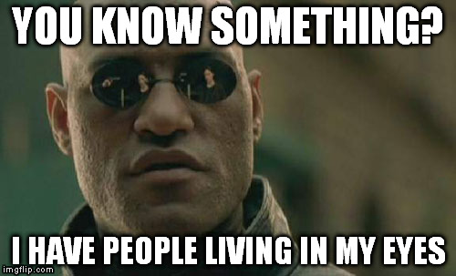Matrix Morpheus Meme | YOU KNOW SOMETHING? I HAVE PEOPLE LIVING IN MY EYES | image tagged in memes,matrix morpheus | made w/ Imgflip meme maker