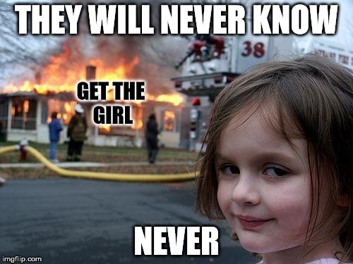 Disaster Girl Meme | THEY WILL NEVER KNOW NEVER GET THE GIRL | image tagged in memes,disaster girl | made w/ Imgflip meme maker