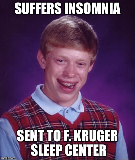 Bad Luck Brian | SUFFERS INSOMNIA SENT TO F. KRUGER SLEEP CENTER | image tagged in memes,bad luck brian | made w/ Imgflip meme maker