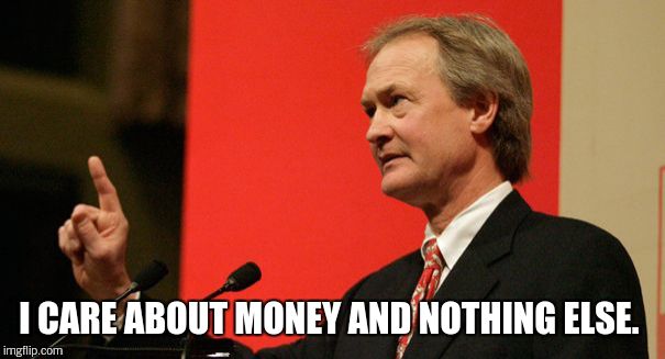 Lincoln Chafee | I CARE ABOUT MONEY AND NOTHING ELSE. | image tagged in lincoln chafee | made w/ Imgflip meme maker