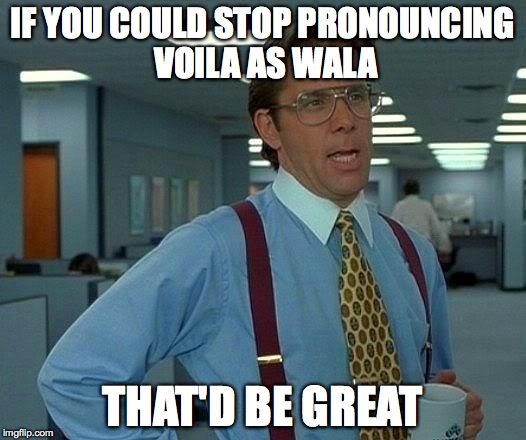 That Would Be Great | IF YOU COULD STOP PRONOUNCING VOILA AS WALA THAT'D BE GREAT | image tagged in memes,that would be great,AdviceAnimals | made w/ Imgflip meme maker